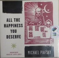 All The Happiness You Deserve written by Michael Piafsky performed by Lloyd James on CD (Unabridged)